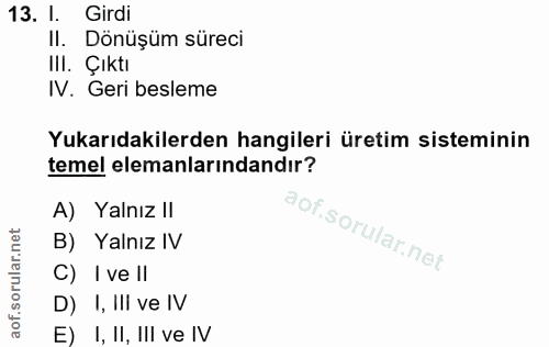 13. soru: I. Girdi II. Dönüşüm süreci Ill. Çıktı IV. Geri besleme Yukarıdakilerden hangileri üretim sisteminin temel elemanları…