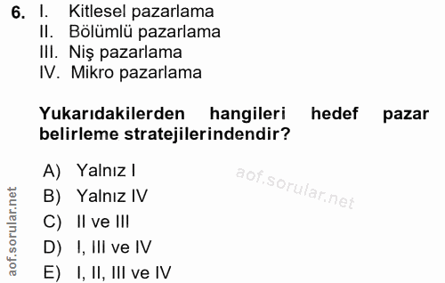 6. soru: 1. Kitlesel pazarlama II. Bölümlü pazarlama III. Niş pazarlama IV. Mikro pazarlama Yukarıdakilerden hangileri hedef p…