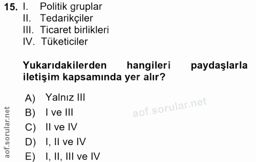 15. soru: . Politik gruplar Il. Tedarikçiler III. Ticaret birlikleri IV. Tüketiciler Yukarıdakilerden hangileri paydaşlarla ile…