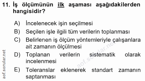 11. soru: Iş ölçümünün ilk aşaması aşağıdakilerden hangisidir? A) Incelenecek işin seçilmesi B) Seçilen işle ilgili tüm veriler…