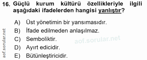 16. soru: Güçlü kurum kültürü özellikleriyle ilgili aşağıdaki ifadelerden hangisi yanlıştır? A) Üst yönetimin bir yansımasıdır.…