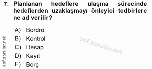 7. soru: Planlanan hedeflere ulaşma sürecinde hedeflerden uzaklaşmayı önleyici tedbirlere ne ad verilir? A) Bordro B) Kontrol…