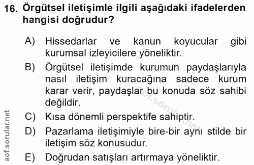 16. soru: Örgütsel iletişimle ilgili aşağıdaki ifadelerden hangisi doğrudur? A) Hissedarlar ve kanun koyucular gibi kurumsal iz…