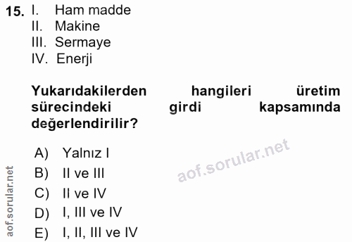 15. soru: 1. Ham madde II. Makine III. Sermaye IV. Enerji Yukarıdakilerden hangileri üretim sürecindeki girdi kapsamında değerl…