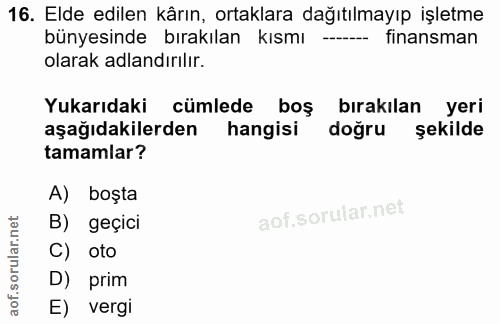 16. soru: Elde edilen kârın, ortaklara dağıtılmayıp işletme bünyesinde bırakılan kısmı --- finansman olarak adlandırılır. Yukar…