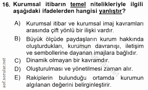 16. soru: Kurumsal itibarın temel nitelikleriyle ilgili aşağıdaki ifadelerden hangisi yanlıştır? A) Kurumsal itibar ve kurumsal…