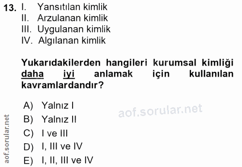 13. soru: I. Yansıtılan kimlik II. Arzulanan kimlik IlI. Uygulanan kimlik IV. Algılanan kimlik Yukarıdakilerden hangileri kurum…