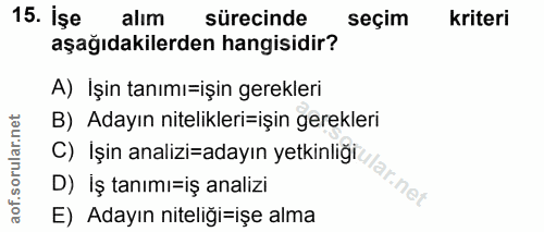 15. soru: İşe alım sürecinde seçim kriteri aşağıdakilerden hangisidir? A) İşin tanımı=işin gerekleri B) Adayın nitelikleri-işin…