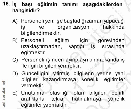 16. soru: İş başı eğitimin tanımı aşağıdakilerden hangisidir? A) Personeli yeni işe başladığı zaman yapacağı ve organizas yon h…