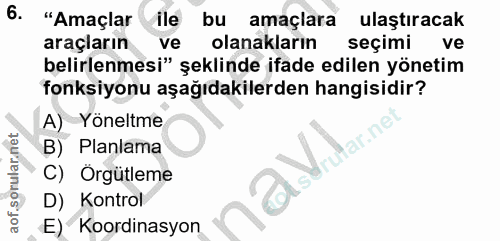 6. soru: "Amaçlar ile bu amaçlara ulaştıracak araçların ve olanakların seçimi ve belirlenmesi" şeklinde ifade edilen yönetim f…