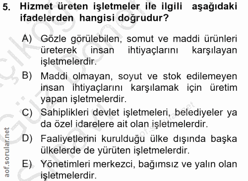 5. soru: Hizmet üreten işletmeler ile ilgili aşağıdaki ifadelerden hangisi doğrudur? A) Gözle görülebilen, somut ve maddi ürün…