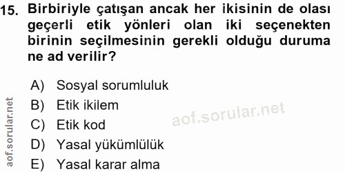 15. soru: Birbiriyle çatışan ancak her ikisinin de olası geçerli etik yönleri olan iki seçenekten birinin seçilmesinin gerekli…
