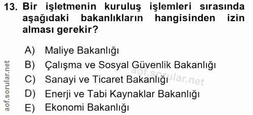 13. soru: Bir işletmenin kuruluş işlemleri sırasında aşağıdaki bakanlıkların hangisinden izin alması gerekir? A) Maliye Bakanlı…