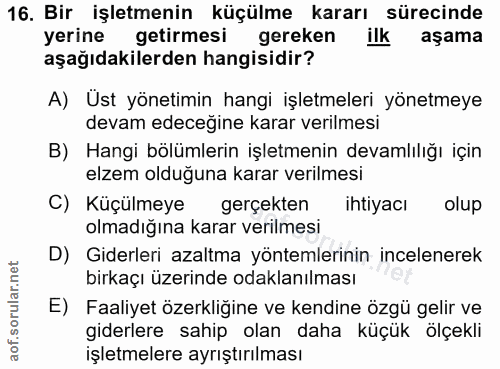 16. soru: Bir işletmenin küçülme kararı sürecinde yerine getirmesi gereken ilk aşama aşağıdakilerden hangisidir? A) Ust yönetim…