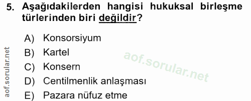 5. soru: Aşağıdakilerden hangisi hukuksal birleşme türlerinden biri değildir? A) Konsorsiyum B) Kartel C) Konsern D) Centilmen…