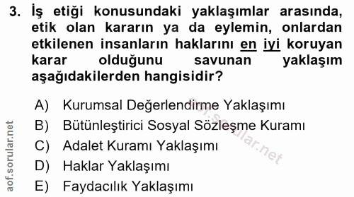 3. soru: Iş etiği konusundaki yaklaşımlar arasında, etik olan kararın ya da eylemin, onlardan etkilenen insanların haklarını e…