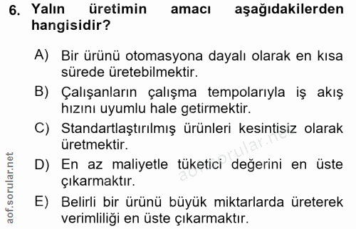 6. soru: Yalın üretimin amacı aşağıdakilerden hangisidir? A) Bir ürünü otomasyona dayalı olarak en kısa sürede üretebilmektir.…