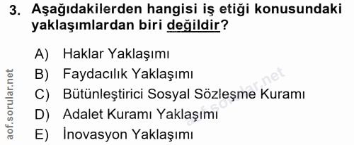 3. soru: Aşağıdakilerden hangisi iş etiği konusundaki yaklaşımlardan biri değildir? A) Haklar Yaklaşımı B) Faydacılık Yaklaşım…
