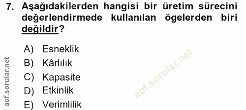 7. soru: Aşağıdakilerden hangisi bir üretim sürecini değerlendirmede kullanılan ögelerden biri değildir? A) Esneklik B) Kârlıl…