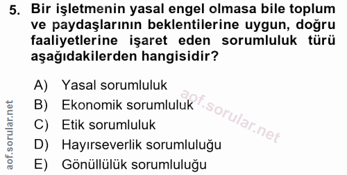 5. soru: Bir işletmenin yasal engel olmasa bile toplum ve paydaşlarının beklentilerine uygun, doğru faaliyetlerine işaret eden…