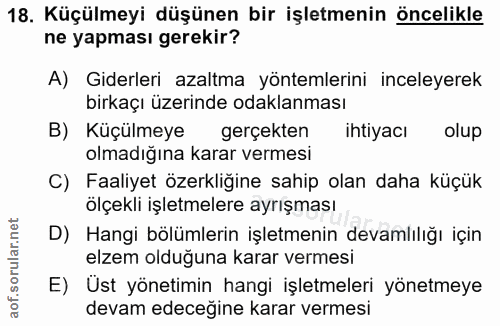 18. soru: Küçülmeyi düşünen bir işletmenin öncelikle ne yapması gerekir? A) Giderleri azaltma yöntemlerini inceleyerek birkaçı…