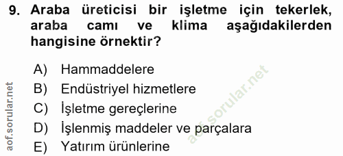 9. soru: Araba üreticisi bir işletme için tekerlek, araba camı ve klima aşağıdakilerden hangisine örnektir? A) Hammaddelere la…