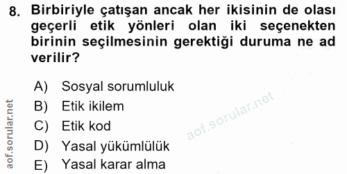 8. soru: Birbiriyle çatışan ancak her ikisinin de olası geçerli etik yönleri olan iki seçenekten birinin seçilmesinin gerektiğ…