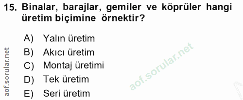 15. soru: Binalar, barajlar, gemiler ve köprüler hangi üretim biçimine örnektir? A) Yalın üretim B) Akıcı üretim C) Montaj üret…
