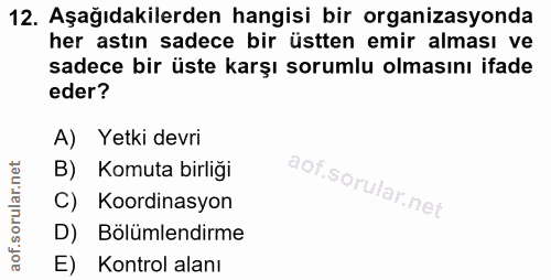 12. soru: Aşağıdakilerden hangisi bir organizasyonda her astın sadece bir üstten emir alması ve sadece bir üste karşı sorumlu o…