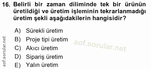 16. soru: Belirli bir zaman diliminde tek bir ürünün üretildiği ve üretim işleminin tekrarlanmadığı üretim şekli aşağıdakilerin…