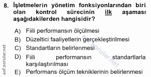 8. soru: İşletmelerin yönetim fonksiyonlarından biri olan kontrol sürecinin ilk aşaması aşağıdakilerden hangisidir? A) Fiili p…