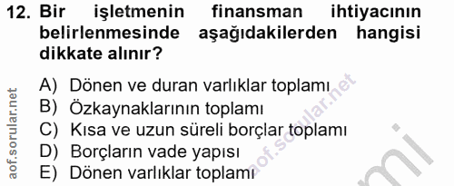 12. soru: Bir işletmenin finansman ihtiyacının belirlenmesinde aşağıdakilerden hangisi dikkate alınır? A) Dönen ve duran varlık…