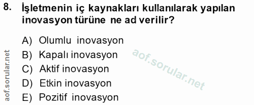 8. soru: İşletmenin iç kaynakları kullanılarak yapılan inovasyon türüne ne ad verilir? A) Olumlu inovasyon B) Kapalı inovasyon…