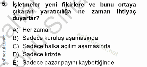 5. soru: İşletmeler yeni fikirlere ve bunu ortaya çıkaran yaratıcılığa ne zaman ihtiyaç duyarlar? A) Her zaman B) Sadece kurul…