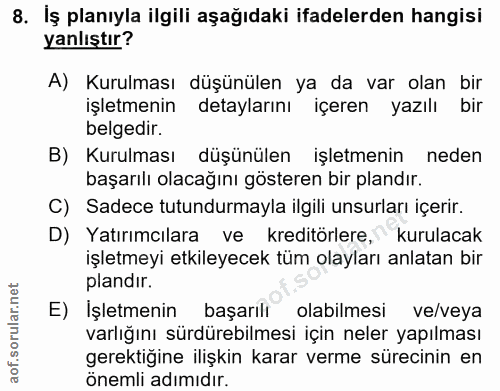 8. soru: İş planıyla ilgili aşağıdaki ifadelerden hangisi yanlıştır? A) Kurulması düşünülen ya da var olan bir işletmenin deta…