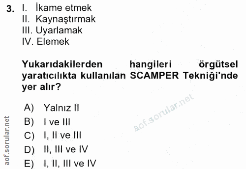 3. soru: I. Ikame etmek II. Kaynaştırmak IIl. Uyarlamak IV. Elemek Yukarıdakilerden hangileri örgütsel yaratıcılıkta kullanıla…