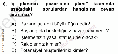 6. soru: İş planının "pazarlama planı" kısmında aşağıdaki sorulardan hangisine cevap aranmaz? A) Pazarın şu anki büyüklüğü ned…