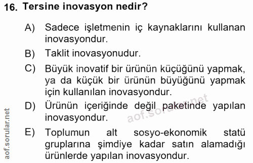16. soru: Tersine inovasyon nedir? A) Sadece işletmenin iç kaynaklarını kullanan inovasyondur. B) Taklit inovasyonudur. C) Büyü…