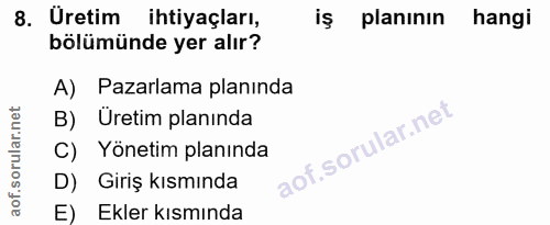 8. soru: Uretim ihtiyaçları, iş planının hangi bölümünde yer alır? A) Pazarlama planında B) Üretim planında C) Yönetim planınd…