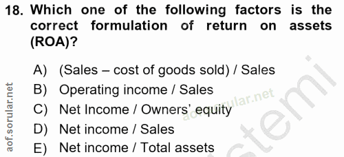 18. soru: Which one of the following factors is the correct formulation of return on assets (ROA)? A) (Sales - cost of goods so…