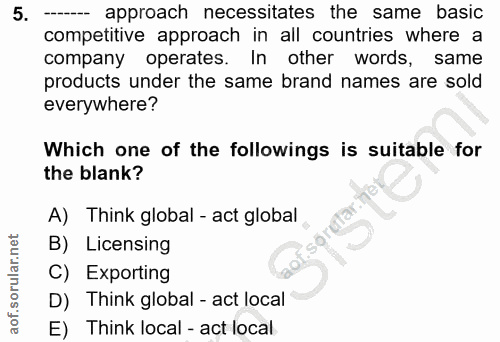 5. soru: ----- approach necessitates the same basic competitive approach in all countries where a company operates. In other w…