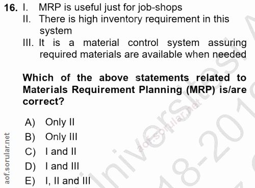 16. soru: 1. MRP is useful just for job-shops Il. There is high inventory requirement in this system III. It is a material cont…