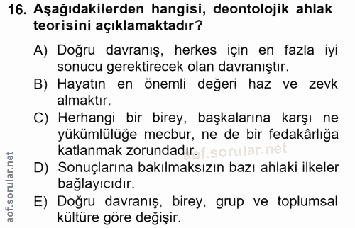 16. soru: Aşağıdakilerden hangisi, deontolojik ahlak teorisini açıklamaktadır? A) Doğru davranış, herkes için en fazla iyi sonu…