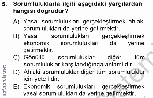 5. soru: Sorumluluklarla ilgili aşağıdaki yargılardan hangisi doğrudur? A) Yasal sorumlulukları gerçekleştirmek ahlaki sorumlu…