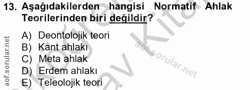 13. soru: Aşağıdakilerden hangisi Normatif Ahlak Teorilerinden biri değildir? A) Deontolojik teori B) Kant ahlakı C) Meta ahlak…