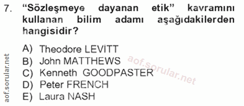 7. soru: "Sözleşmeye dayanan etik" kavramını kullanan bilim adamı aşağıdakilerden hangisidir? A) Theodore LEVITT C) Kenneth GO…