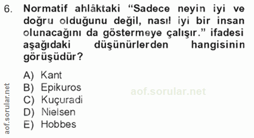6. soru: Normatif ahlâktaki "Sadece neyin iyi ve doğru olduğunu değil, nasıl iyi bir insan olunacağını da göstermeye çalışır."…