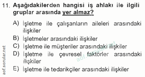 11. soru: Aşağıdakilerden hangisi iş ahlakı ile ilgili gruplar arasında yer almaz? A) Işletme ile çalışanların aileleri arasınd…
