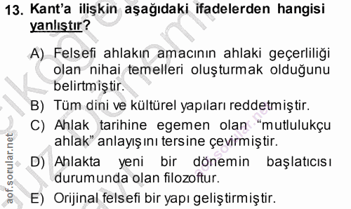 13. soru: Kant'a ilişkin aşağıdaki ifadelerden hangisi yanlıştır? A) Felsefi ahlakın amacının ahlaki geçerliliği olan nihai tem…
