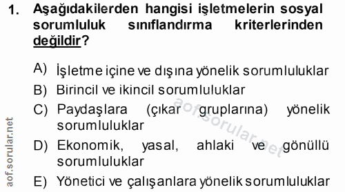 1. soru: Aşağıdakilerden hangisi işletmelerin sosyal sorumluluk sınıflandırma kriterlerinden değildir? A) İşletme içine ve dış…